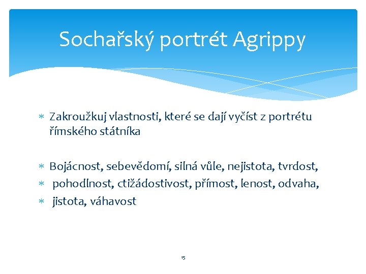 Sochařský portrét Agrippy Zakroužkuj vlastnosti, které se dají vyčíst z portrétu římského státníka Bojácnost,