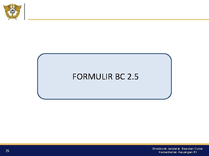 FORMULIR BC 2. 5 25 Direktorat Jenderal Bea dan Cukai Kementerian Keuangan RI 