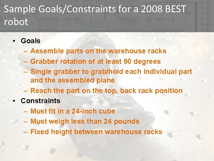 Sample Goals/Constraints for a 2008 BEST robot • Goals – Assemble parts on the Sample Goals/Constraints for a 2008 BEST robot • Goals – Assemble parts on the