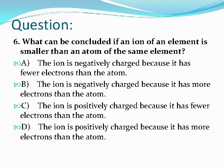 Question: 6. What can be concluded if an ion of an element is smaller