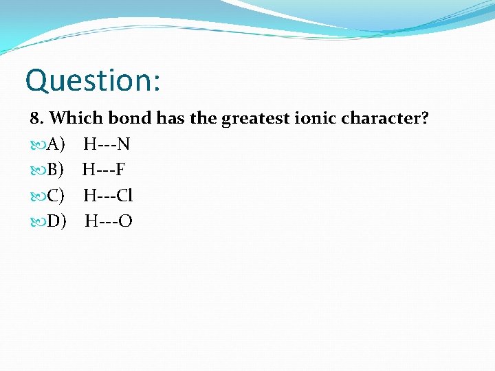 Question: 8. Which bond has the greatest ionic character? A) H---N B) H---F C)