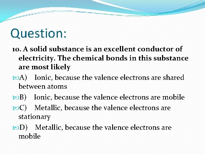 Question: 10. A solid substance is an excellent conductor of electricity. The chemical bonds