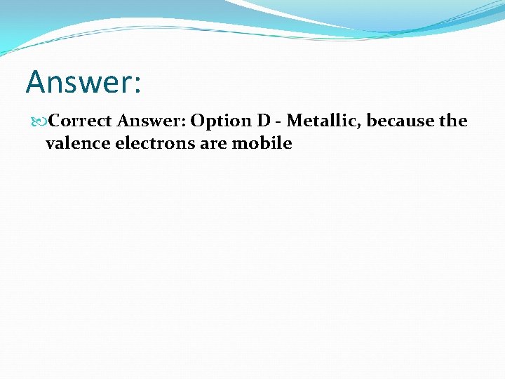 Answer: Correct Answer: Option D - Metallic, because the valence electrons are mobile 