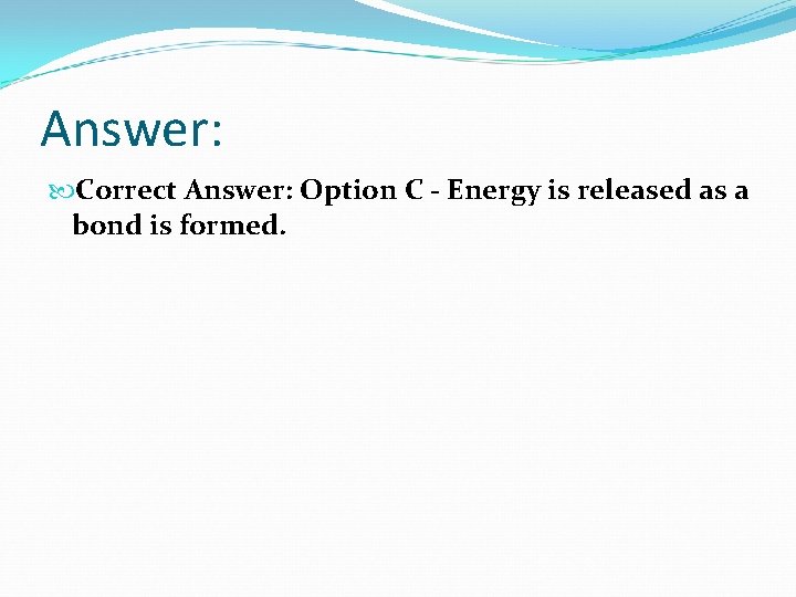 Answer: Correct Answer: Option C - Energy is released as a bond is formed.