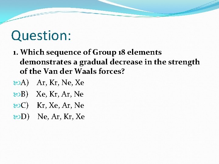 Question: 1. Which sequence of Group 18 elements demonstrates a gradual decrease in the