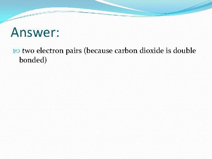 Answer: two electron pairs (because carbon dioxide is double bonded) 