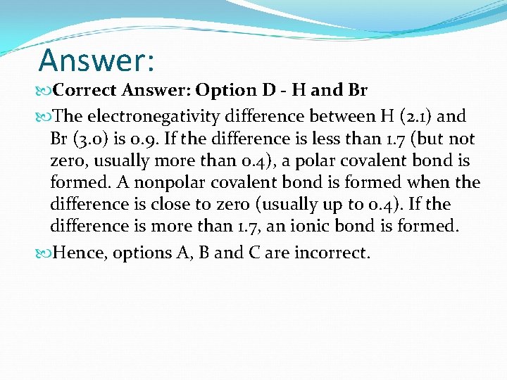 Answer: Correct Answer: Option D - H and Br The electronegativity difference between H