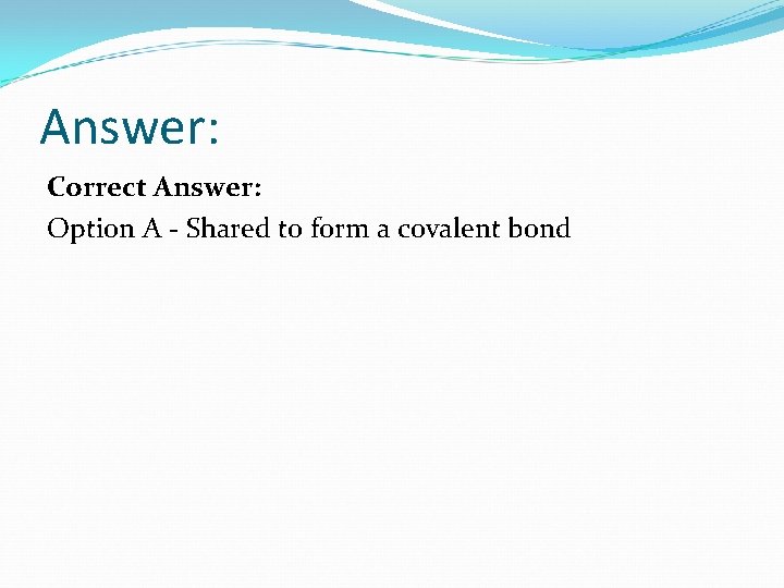 Answer: Correct Answer: Option A - Shared to form a covalent bond 