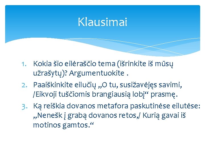 Klausimai 1. Kokia šio eilėraščio tema (išrinkite iš mūsų užrašytų)? Argumentuokite. 2. Paaiškinkite eilučių