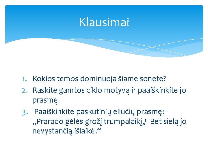 Klausimai 1. Kokios temos dominuoja šiame sonete? 2. Raskite gamtos ciklo motyvą ir paaiškinkite