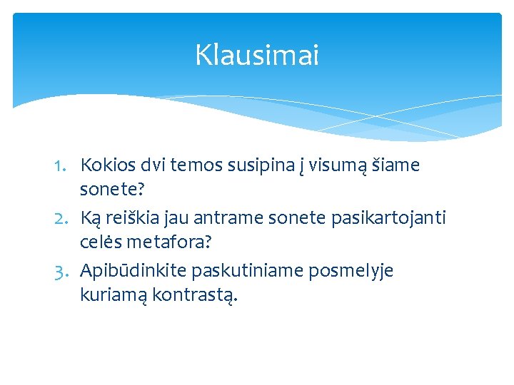 Klausimai 1. Kokios dvi temos susipina į visumą šiame sonete? 2. Ką reiškia jau