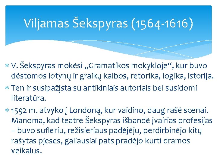 Viljamas Šekspyras (1564 -1616) V. Šekspyras mokėsi „Gramatikos mokykloje“, kur buvo dėstomos lotynų ir