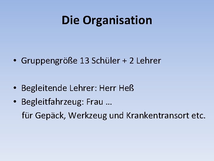 Die Organisation • Gruppengröße 13 Schüler + 2 Lehrer • Begleitende Lehrer: Herr Heß
