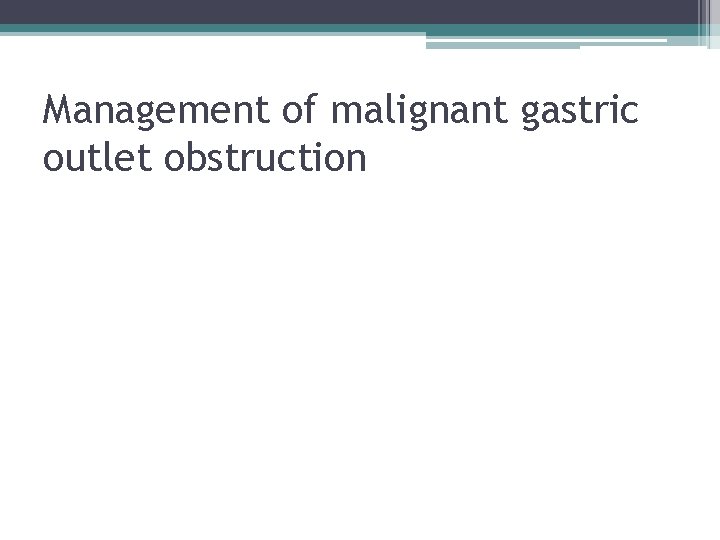 Management of malignant gastric outlet obstruction 