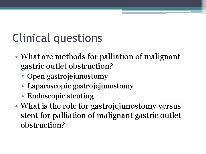 Clinical questions • What are methods for palliation of malignant gastric outlet obstruction? ▫