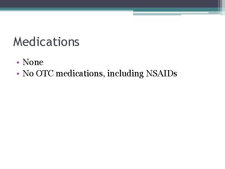 Medications • None • No OTC medications, including NSAIDs 