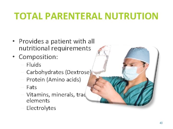 TOTAL PARENTERAL NUTRUTION • Provides a patient with all nutritional requirements • Composition: –