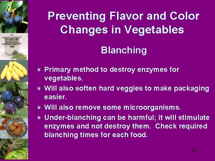 Preventing Flavor and Color Changes in Vegetables Blanching ô Primary method to destroy enzymes
