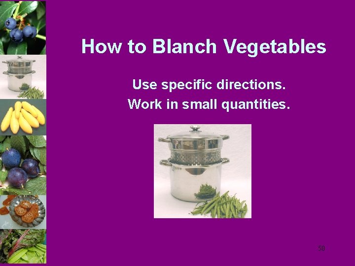 How to Blanch Vegetables Use specific directions. Work in small quantities. 50 