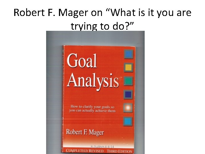 Robert F. Mager on “What is it you are trying to do? ” B.