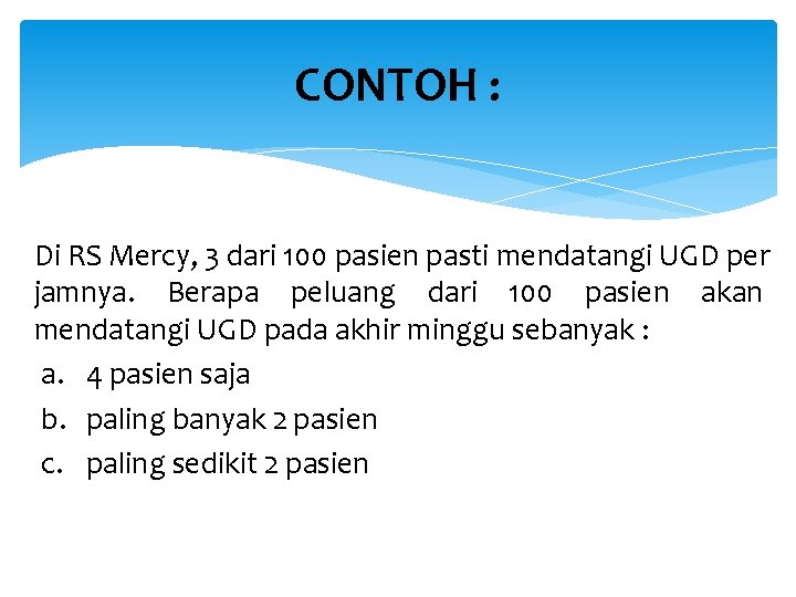 CONTOH : Di RS Mercy, 3 dari 100 pasien pasti mendatangi UGD per jamnya.