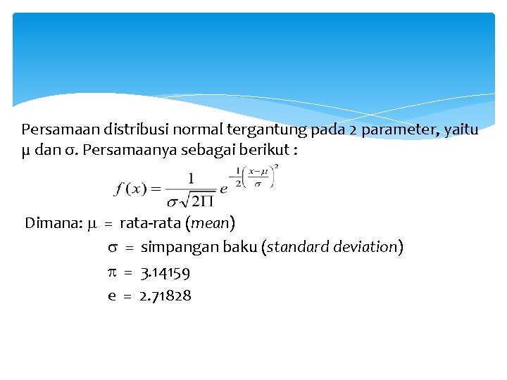 Persamaan distribusi normal tergantung pada 2 parameter, yaitu µ dan σ. Persamaanya sebagai berikut