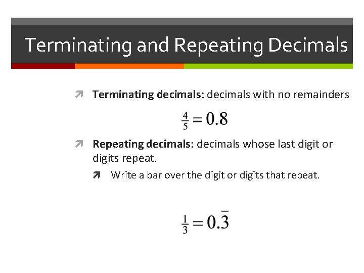 Terminating and Repeating Decimals Terminating decimals: decimals with no remainders Repeating decimals: decimals whose