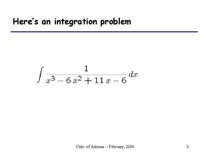 Here’s an integration problem Univ. of Arizona -- February, 2004 8 