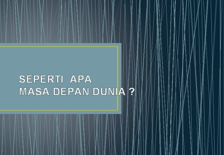 SEPERTI APA MASA DEPAN DUNIA ? 