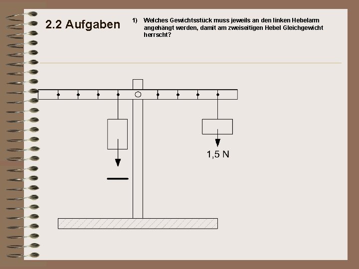 2. 2 Aufgaben 1) Welches Gewichtsstück muss jeweils an den linken Hebelarm angehängt werden,