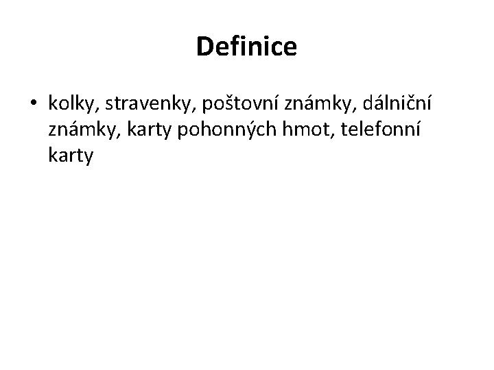 Definice • kolky, stravenky, poštovní známky, dálniční známky, karty pohonných hmot, telefonní karty 