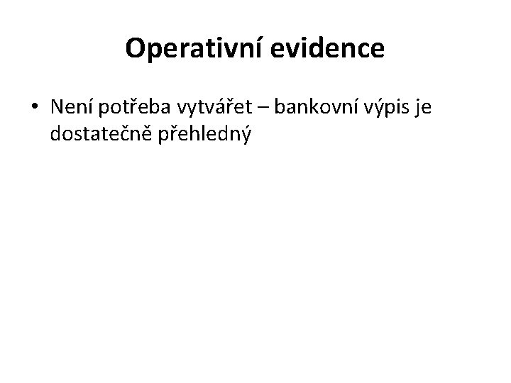 Operativní evidence • Není potřeba vytvářet – bankovní výpis je dostatečně přehledný 