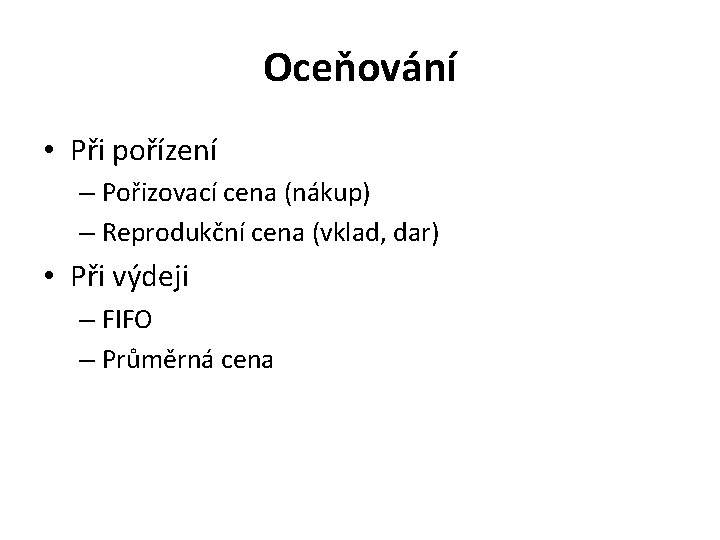 Oceňování • Při pořízení – Pořizovací cena (nákup) – Reprodukční cena (vklad, dar) •