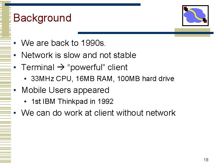 Background • We are back to 1990 s. • Network is slow and not