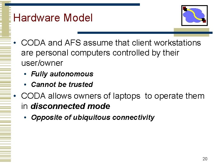 Hardware Model • CODA and AFS assume that client workstations are personal computers controlled