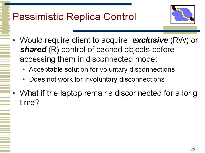 Pessimistic Replica Control • Would require client to acquire exclusive (RW) or shared (R)