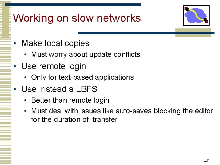 Working on slow networks • Make local copies • Must worry about update conflicts