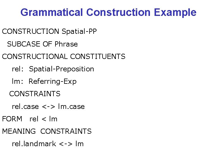 Grammatical Construction Example CONSTRUCTION Spatial-PP SUBCASE OF Phrase CONSTRUCTIONAL CONSTITUENTS rel: Spatial-Preposition lm: Referring-Exp
