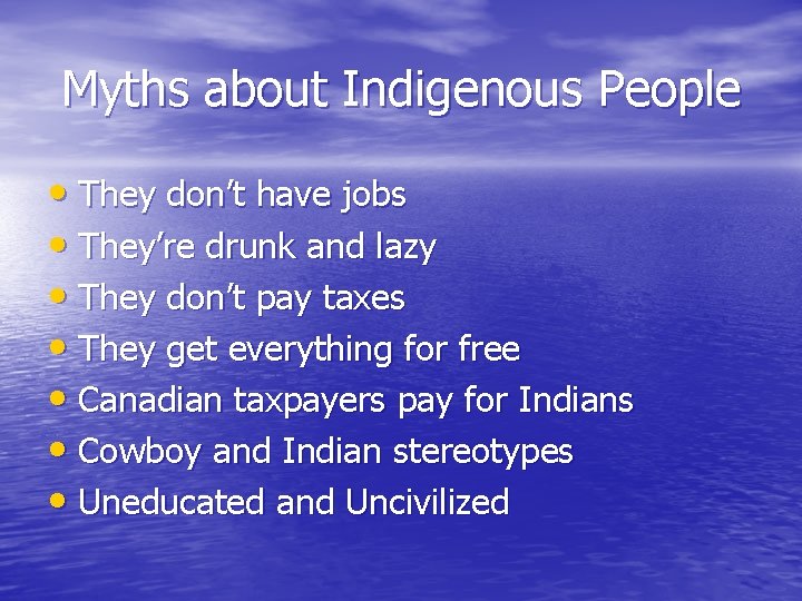 Myths about Indigenous People • They don’t have jobs • They’re drunk and lazy