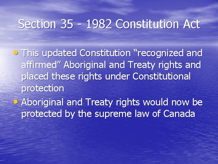 Section 35 - 1982 Constitution Act • This updated Constitution “recognized and affirmed” Aboriginal