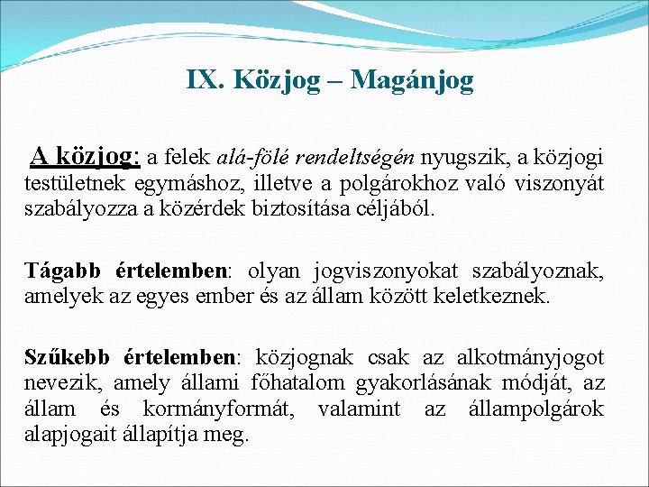 IX. Közjog – Magánjog A közjog: a felek alá-fölé rendeltségén nyugszik, a közjogi testületnek