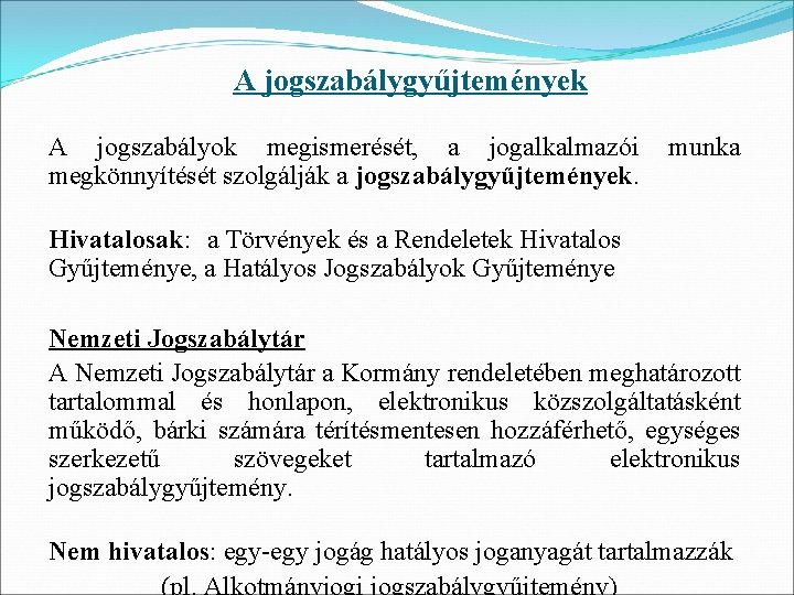 A jogszabálygyűjtemények A jogszabályok megismerését, a jogalkalmazói munka megkönnyítését szolgálják a jogszabálygyűjtemények. Hivatalosak: a