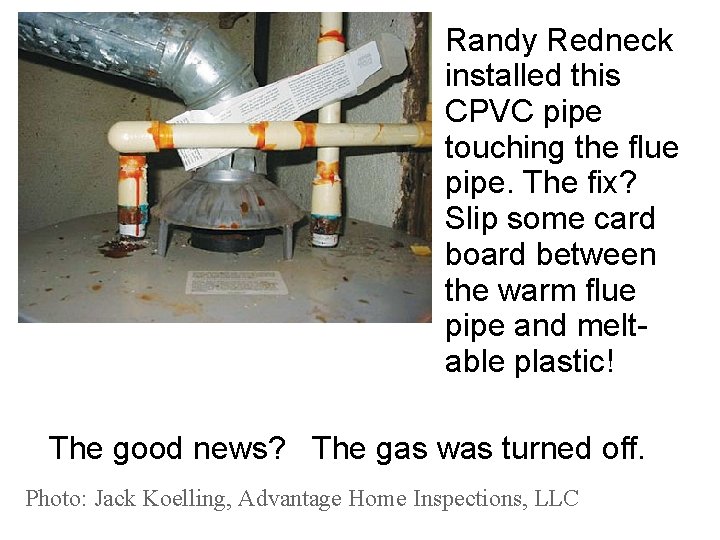 Randy Redneck installed this CPVC pipe touching the flue pipe. The fix? Slip some