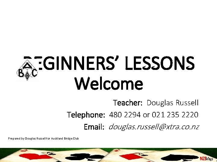 BEGINNERS’ LESSONS Welcome Teacher: Douglas Russell Telephone: 480 2294 or 021 235 2220 Email: