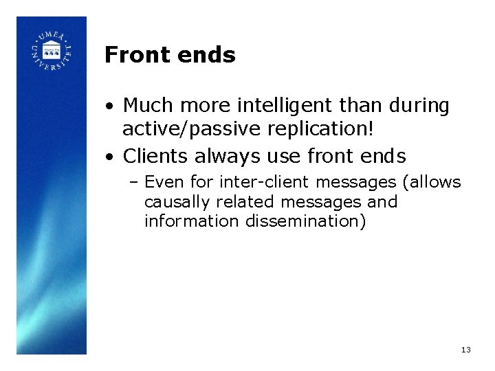 Front ends • Much more intelligent than during active/passive replication! • Clients always use