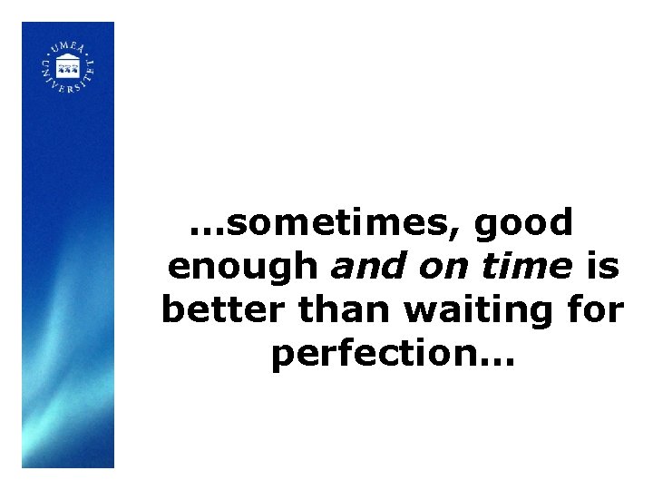 …sometimes, good enough and on time is better than waiting for perfection… 