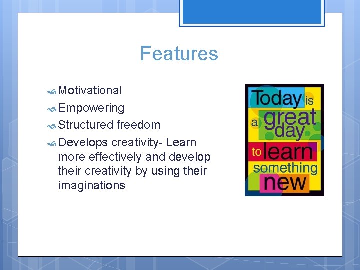 Features Motivational Empowering Structured freedom Develops creativity- Learn more effectively and develop their creativity