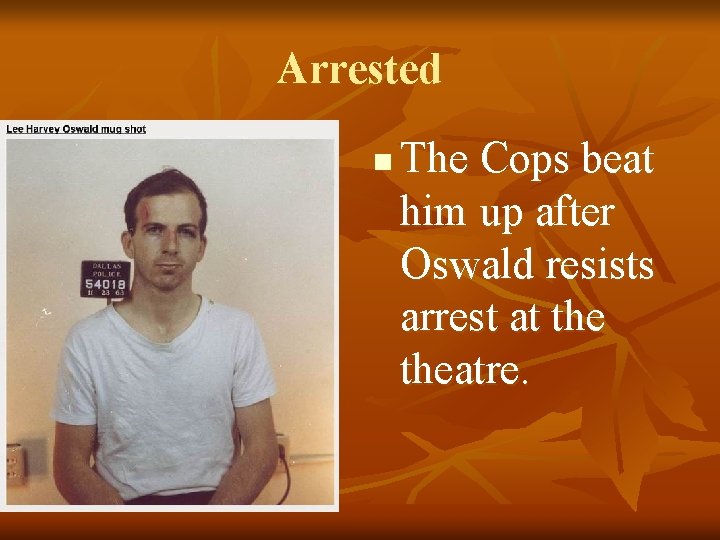 Arrested n The Cops beat him up after Oswald resists arrest at theatre. 