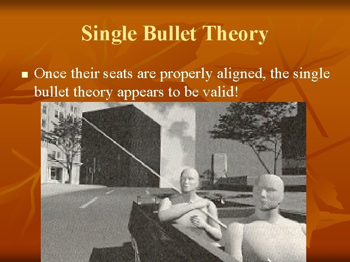 Single Bullet Theory n Once their seats are properly aligned, the single bullet theory