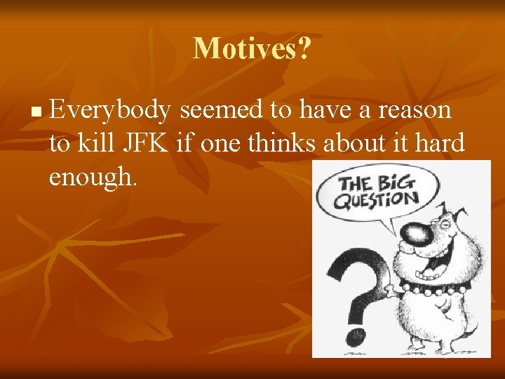 Motives? n Everybody seemed to have a reason to kill JFK if one thinks